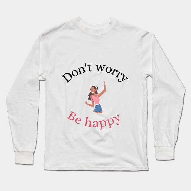 Don't Worry, Be Happy Long Sleeve T-Shirt by Beacon of Hope Store